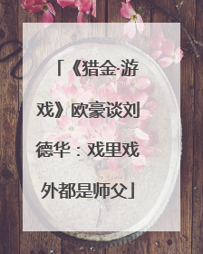 《猎金·游戏》欧豪谈刘德华：戏里戏外都是师父