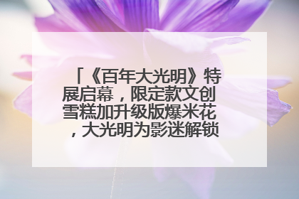 《百年大光明》特展启幕，限定款文创雪糕加升级版爆米花，大光明为影迷解锁狂欢新场景