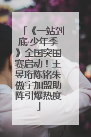 《一站到底·少年季》全国突围赛启动！王昱珩陈铭朱傲宇加盟助阵引爆热度
