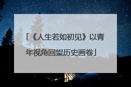 《人生若如初见》以青年视角回望历史画卷