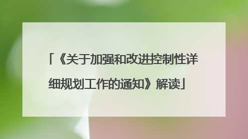《关于加强和改进控制性详细规划工作的通知》解读