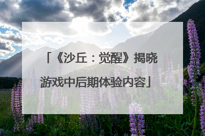 《沙丘：觉醒》揭晓游戏中后期体验内容