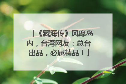 《藏海传》风靡岛内，台湾网友：总台出品，必属精品！