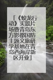 《蛟龙行动》实景片场暨青岛东方影都国防主题文旅研学基地在青岛西海岸新区开业