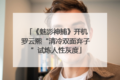 《魅影神捕》开机 罗云熙“清冷双面弃子”试炼人性灰度