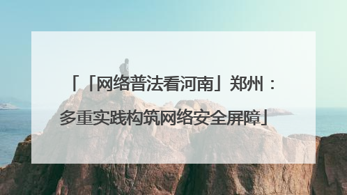 「网络普法看河南」郑州：多重实践构筑网络安全屏障