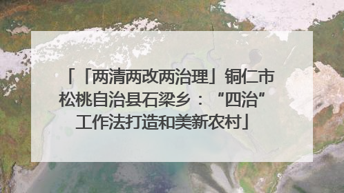 「两清两改两治理」铜仁市松桃自治县石梁乡：“四治”工作法打造和美新农村