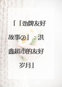 「劲牌友好故事②」：洪鑫超市的友好岁月