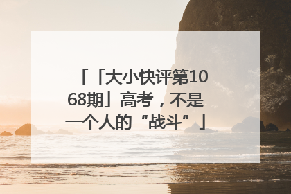 「大小快评第1068期」高考，不是一个人的“战斗”