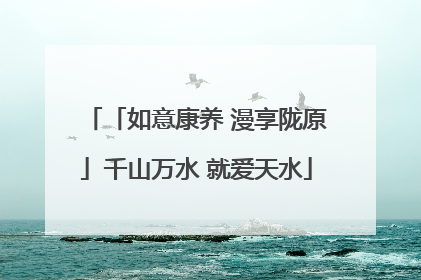 「如意康养 漫享陇原」千山万水 就爱天水