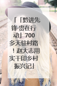 「黔进先锋·贵在行动」700多天驻村路！赵大志用实干印乡村振兴记