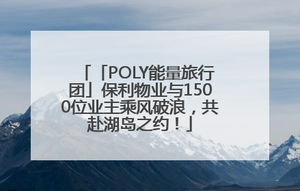 「POLY能量旅行团」保利物业与1500位业主乘风破浪，共赴湖岛之约！