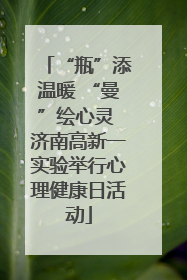“瓶”添温暖 “曼”绘心灵 济南高新一实验举行心理健康日活动