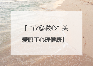 “疗愈·鞍心”关爱职工心理健康