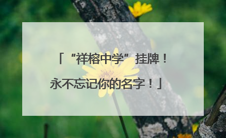 “祥榕中学”挂牌！永不忘记你的名字！