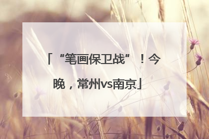 “笔画保卫战”！今晚，常州vs南京