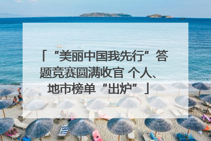 “美丽中国我先行”答题竞赛圆满收官 个人、地市榜单“出炉”