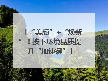 “美颜”+“焕新”！按下环境品质提升“加速键”