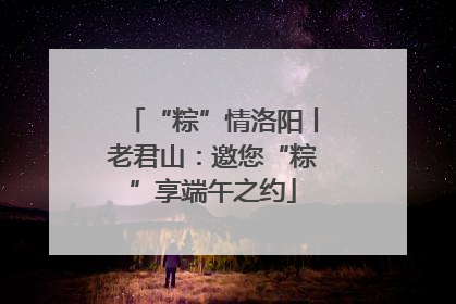 “粽”情洛阳丨老君山：邀您“粽”享端午之约