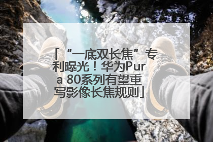 “一底双长焦”专利曝光！华为Pura 80系列有望重写影像长焦规则