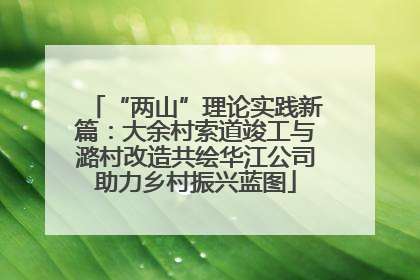 “两山”理论实践新篇：大余村索道竣工与潞村改造共绘华江公司助力乡村振兴蓝图