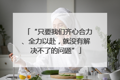 “只要我们齐心合力、全力以赴，就没有解决不了的问题”