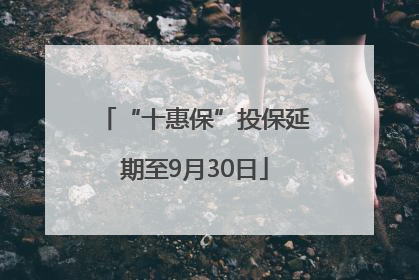 “十惠保”投保延期至9月30日