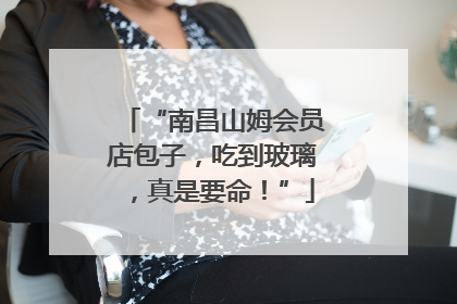 “南昌山姆会员店包子，吃到玻璃，真是要命！”