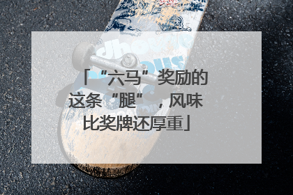 “六马”奖励的这条“腿”，风味比奖牌还厚重