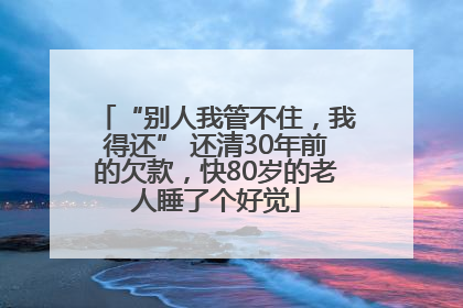 “别人我管不住，我得还” 还清30年前的欠款，快80岁的老人睡了个好觉