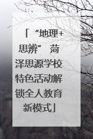 “地理+思辨” 菏泽思源学校特色活动解锁全人教育新模式