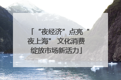 “夜经济”点亮“夜上海” 文化消费绽放市场新活力