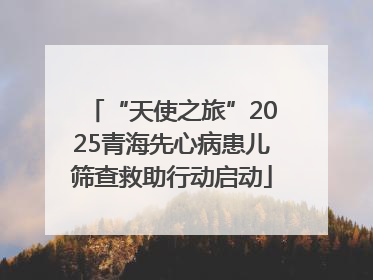 “天使之旅”2025青海先心病患儿筛查救助行动启动