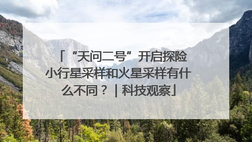 “天问二号”开启探险 小行星采样和火星采样有什么不同？｜科技观察