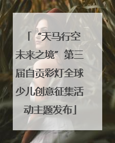 “天马行空 未来之境”第三届自贡彩灯全球少儿创意征集活动主题发布