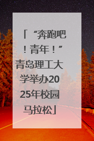 “奔跑吧！青年！”青岛理工大学举办2025年校园马拉松