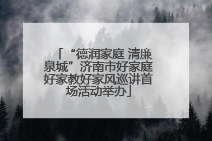 “德润家庭 清廉泉城”济南市好家庭好家教好家风巡讲首场活动举办