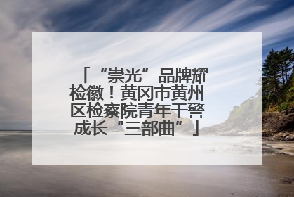 “崇光”品牌耀检徽！黄冈市黄州区检察院青年干警成长“三部曲”