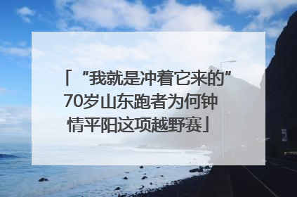 “我就是冲着它来的” 70岁山东跑者为何钟情平阳这项越野赛