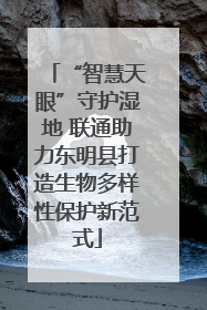“智慧天眼”守护湿地 联通助力东明县打造生物多样性保护新范式