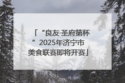 “良友·圣府第杯”2025年济宁市美食联赛即将开赛