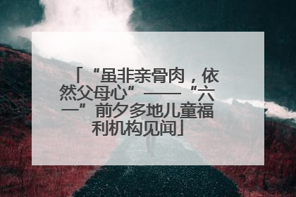 “虽非亲骨肉，依然父母心”——“六一”前夕多地儿童福利机构见闻