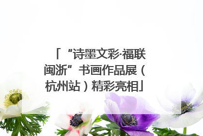 “诗墨文彩·福联闽浙”书画作品展（杭州站）精彩亮相