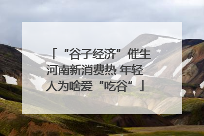 “谷子经济”催生河南新消费热 年轻人为啥爱“吃谷”
