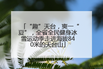 “趣”天台，爽一“夏”，全省全民健身冰雪运动季走进海拔840米的天台山