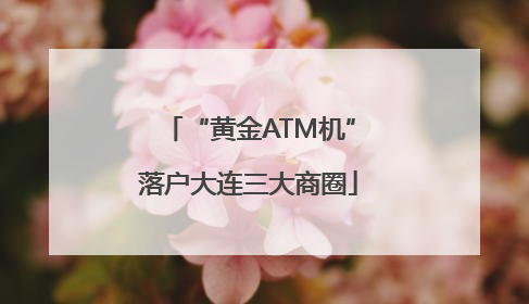 “黄金ATM机”落户大连三大商圈