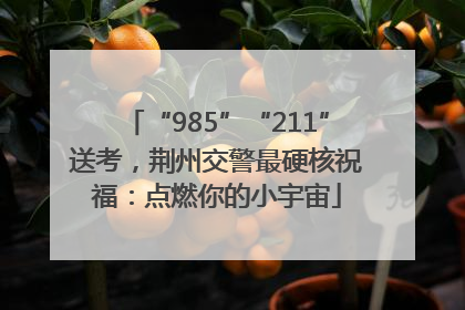 “985”“211”送考，荆州交警最硬核祝福：点燃你的小宇宙