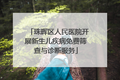 珠晖区人民医院开展新生儿疾病免费筛查与诊断服务