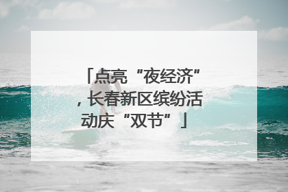 点亮“夜经济”，长春新区缤纷活动庆“双节”