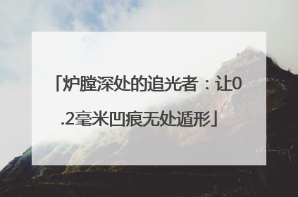 炉膛深处的追光者：让0.2毫米凹痕无处遁形